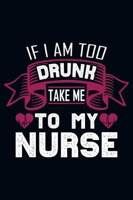 Book cover for If I Am Too Drunk Take Me To My Nurse