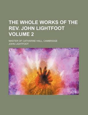 Book cover for The Whole Works of the REV. John Lightfoot Volume 2; Master of Catharine Hall, Cambridge