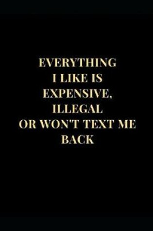 Cover of Everything I Like Is Expensive, Illegal or Won't Text Me Back