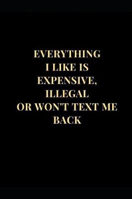 Cover of Everything I Like Is Expensive, Illegal or Won't Text Me Back