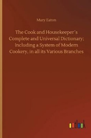 Cover of The Cook and Housekeeper´s Complete and Universal Dictionary; Including a System of Modern Cookery, in all its Various Branches