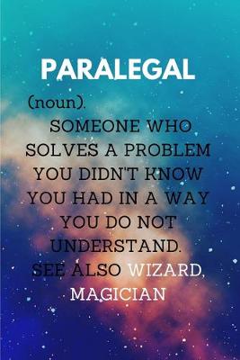 Book cover for PARALEGAL (noun) SOMEONE WHO SOLVES A PROBLEM YOU DIDN'T KNOW YOU HAD IN A WAY YOU DO NOT UNDERSTAND. SEE ALSO WIZARD, MAGICIAN.