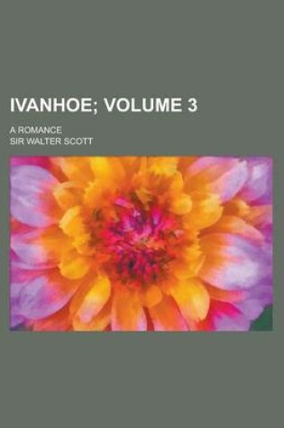 Cover of Ivanhoe; A Romance Volume 3