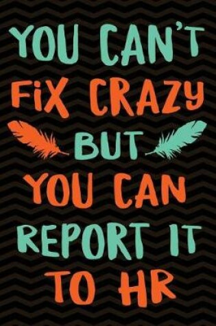 Cover of You Can't Fix Crazy But You Can Report it to HR