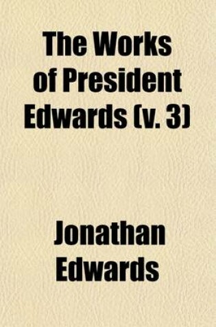 Cover of The Works of President Edwards (Volume 3); With a Memoir of His Life