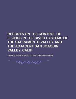 Book cover for Reports on the Control of Floods in the River Systems of the Sacramento Valley and the Adjacent San Joaquin Valley, Calif