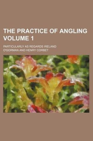 Cover of The Practice of Angling; Particularly as Regards Ireland Volume 1