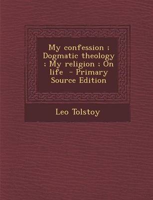 Book cover for My Confession; Dogmatic Theology; My Religion; On Life - Primary Source Edition