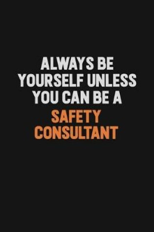 Cover of Always Be Yourself Unless You Can Be A Safety Consultant
