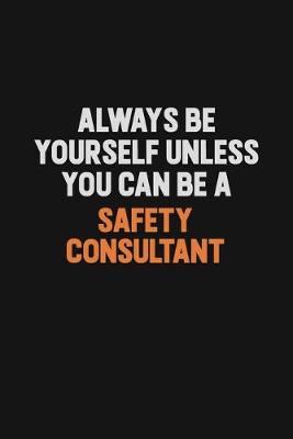 Book cover for Always Be Yourself Unless You Can Be A Safety Consultant