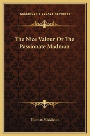 Cover of The Nice Valour Or The Passionate Madman