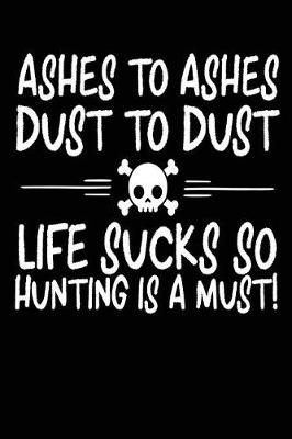 Book cover for Ashes To Ashes Dust To Dust Life Sucks So Hunting Is A Must