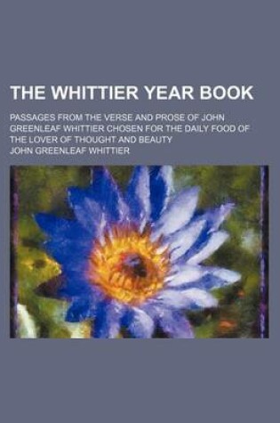 Cover of The Whittier Year Book; Passages from the Verse and Prose of John Greenleaf Whittier Chosen for the Daily Food of the Lover of Thought and Beauty