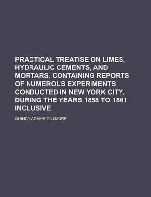 Book cover for Practical Treatise on Limes, Hydraulic Cements, and Mortars. Containing Reports of Numerous Experiments Conducted in New York City, During the Years 1