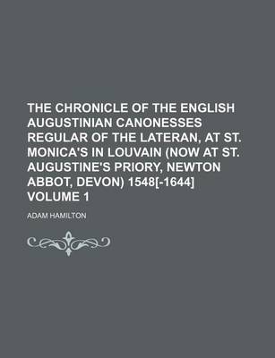 Book cover for The Chronicle of the English Augustinian Canonesses Regular of the Lateran, at St. Monica's in Louvain (Now at St. Augustine's Priory, Newton Abbot, Devon) 1548[-1644] Volume 1