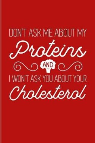 Cover of Don't Ask Me About My Proteins And I Won't Ask You About Your Cholesterol