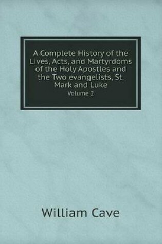 Cover of A Complete History of the Lives, Acts, and Martyrdoms of the Holy Apostles and the Two evangelists, St. Mark and Luke Volume 2