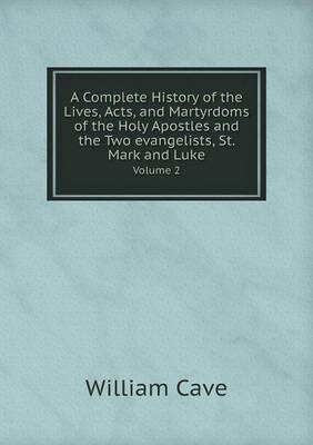 Book cover for A Complete History of the Lives, Acts, and Martyrdoms of the Holy Apostles and the Two evangelists, St. Mark and Luke Volume 2