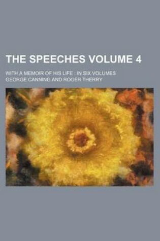 Cover of The Speeches Volume 4; With a Memoir of His Life in Six Volumes