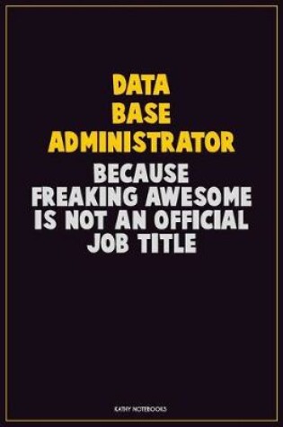 Cover of Data Base Administrator, Because Freaking Awesome Is Not An Official Job Title