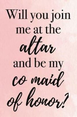 Cover of Will You Join Me at the Altar and Be My Co Maid of Honor?