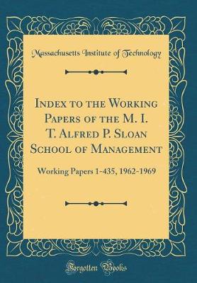 Book cover for Index to the Working Papers of the M. I. T. Alfred P. Sloan School of Management: Working Papers 1-435, 1962-1969 (Classic Reprint)