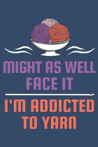 Cover of Might As Well Face It I'm Addicted To Yarn