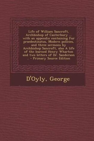 Cover of Life of William Sancroft, Archbishop of Canterbury ... with an Appendix Containing Fur Praedestinatus, Modern Policies, and Three Sermons by Archbisho