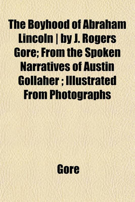 Book cover for The Boyhood of Abraham Lincoln - By J. Rogers Gore; From the Spoken Narratives of Austin Gollaher; Illustrated from Photographs