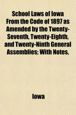 Cover of School Laws of Iowa from the Code of 1897 as Amended by the Twenty-Seventh, Twenty-Eighth, and Twenty-Ninth General Assemblies; With Notes,