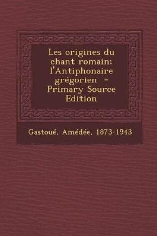 Cover of Les Origines Du Chant Romain; L'Antiphonaire Gregorien - Primary Source Edition