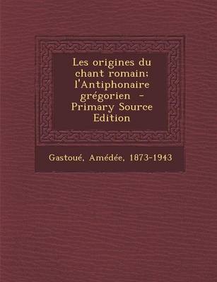 Book cover for Les Origines Du Chant Romain; L'Antiphonaire Gregorien - Primary Source Edition