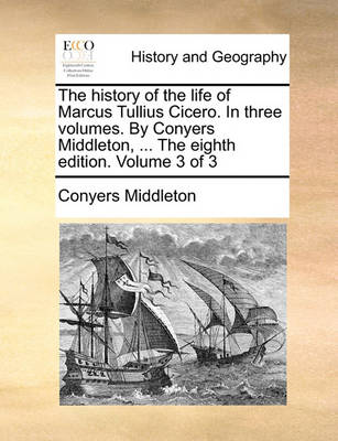 Book cover for The History of the Life of Marcus Tullius Cicero. in Three Volumes. by Conyers Middleton, ... the Eighth Edition. Volume 3 of 3