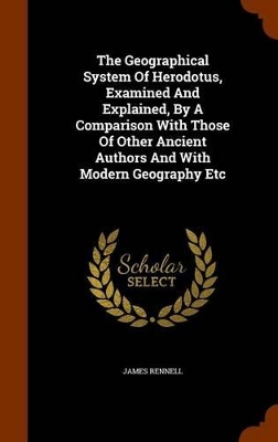 Book cover for The Geographical System of Herodotus, Examined and Explained, by a Comparison with Those of Other Ancient Authors and with Modern Geography Etc