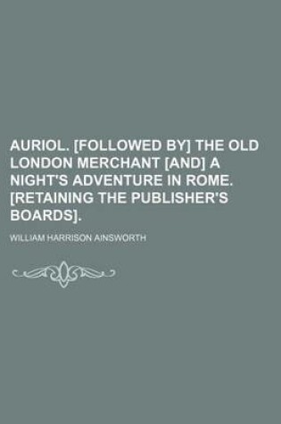 Cover of Auriol. [Followed By] the Old London Merchant [And] a Night's Adventure in Rome. [Retaining the Publisher's Boards].