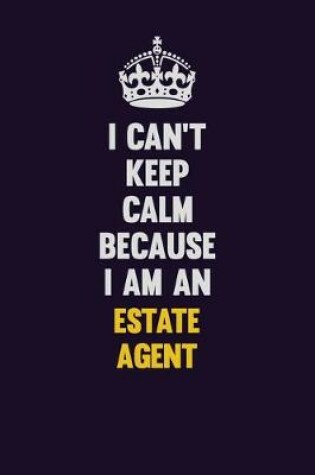 Cover of I can't Keep Calm Because I Am An Estate Agent