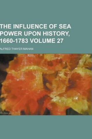 Cover of The Influence of Sea Power Upon History, 1660-1783 Volume 27