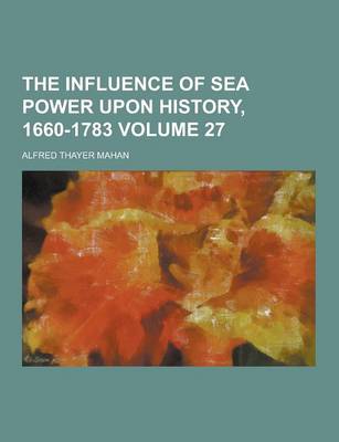 Book cover for The Influence of Sea Power Upon History, 1660-1783 Volume 27