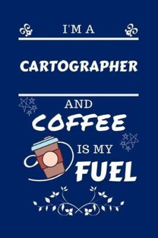 Cover of I'm An Cartographer And Coffee Is My Fuel