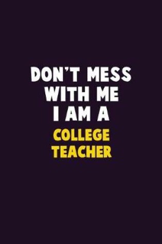 Cover of Don't Mess With Me, I Am A college teacher