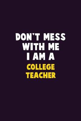 Book cover for Don't Mess With Me, I Am A college teacher