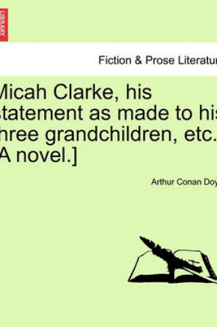 Cover of Micah Clarke, His Statement as Made to His Three Grandchildren, Etc. [A Novel.]