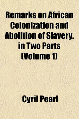 Book cover for Remarks on African Colonization and Abolition of Slavery. in Two Parts (Volume 1)