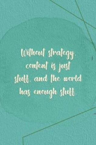 Cover of Without Strategy, Content Is Just Stuff, And The World Has Enough Stuff.