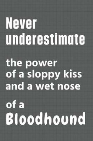 Cover of Never underestimate the power of a sloppy kiss and a wet nose of a Bloodhound
