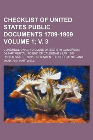 Cover of Checklist of United States Public Documents 1789-1909 Volume 1; V. 3; Congressional to Close of Sixtieth Congress Departmental to End of Calendar Year 1909