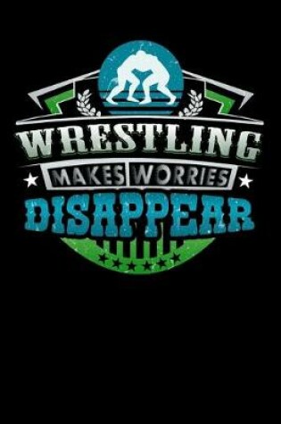 Cover of Wrestling Makes Worries Disappear