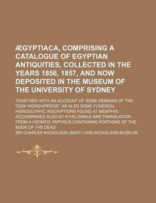 Book cover for Aegyptiaca, Comprising a Catalogue of Egyptian Antiquities, Collected in the Years 1856, 1857, and Now Deposited in the Museum of the University of Sydney; Together with an Account of Some Remains of the Disk Worshippers as Also Some Funereal Hieroglyphic