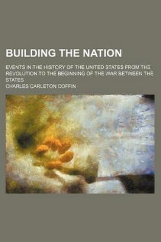 Cover of Building the Nation; Events in the History of the United States from the Revolution to the Beginning of the War Between the States