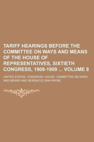 Cover of Tariff Hearings Before the Committee on Ways and Means of the House of Representatives, Sixtieth Congress, 1908-1909 Volume 8